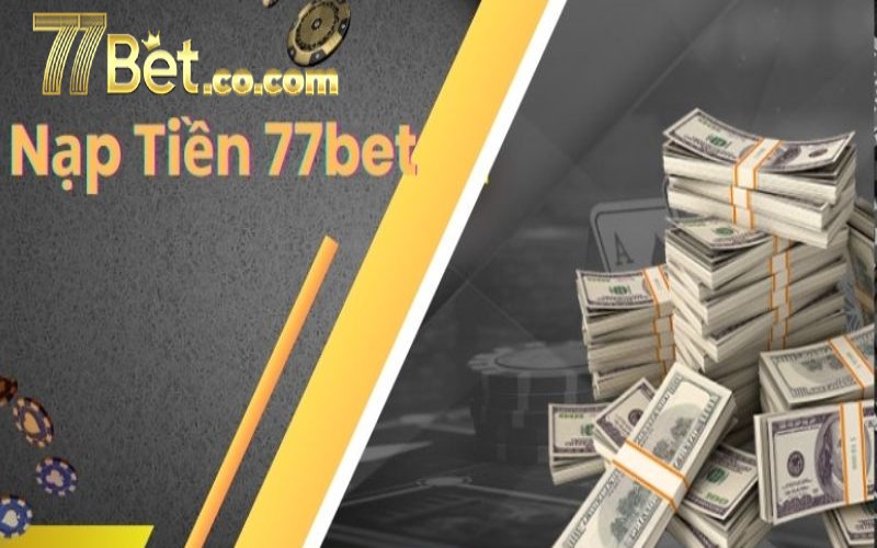 Nạp Tiền 77bet - Quy Trình Quan Trọng Khi Tới 77bet