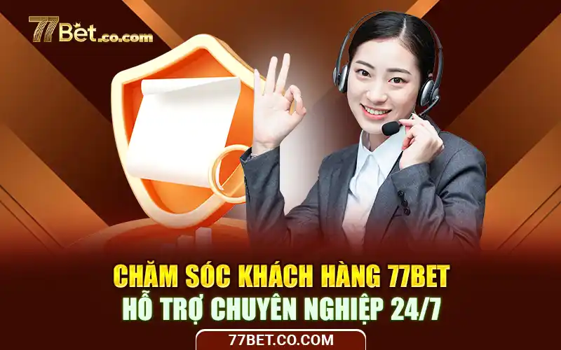 Chăm Sóc Khách Hàng 77Bet: Hỗ Trợ Chuyên Nghiệp Hiệu Quả Mọi Lúc