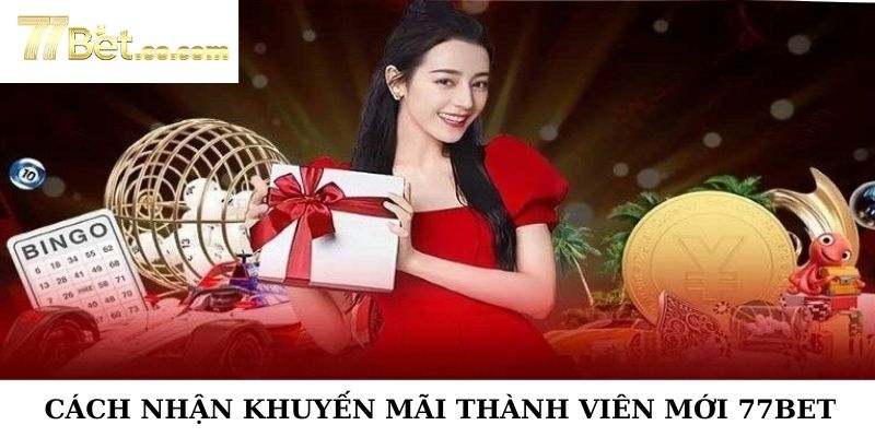 Cách Nhận Khuyến Mãi Thành Viên Mới 77Bet Cực Khủng