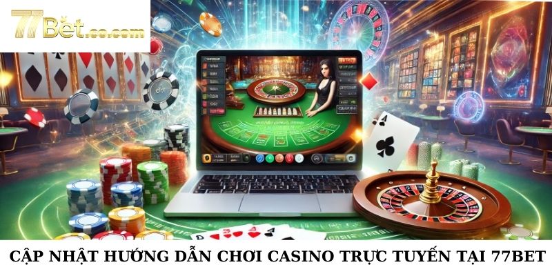 Cập nhật hướng dẫn chơi casino trực tuyến tại 77Bet