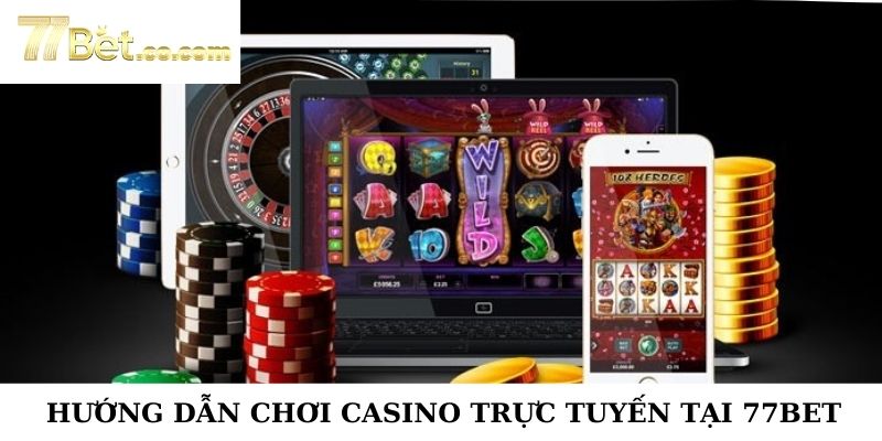 Hướng Dẫn Chơi Casino Trực Tuyến Tại 77Bet Chi Tiết