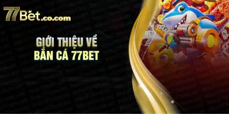 Sảnh chơi Bắn cá tại 77BET mang lại thưởng khủng cho tay chơi.